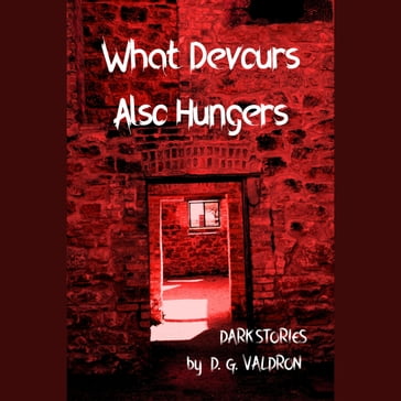 What Devours Also Hungers - D.G. Valdron