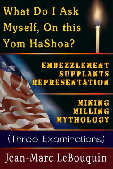 What Do I Ask Myself on This Yom HaShoah?; Embezzlement Supplants Representation; Mining Milling Mythology (Three Examinations) - Jean-Marc Lebouquin