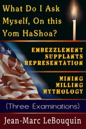 What Do I Ask Myself on This Yom HaShoah?; Embezzlement Supplants Representation; Mining Milling Mythology (Three Examinations)