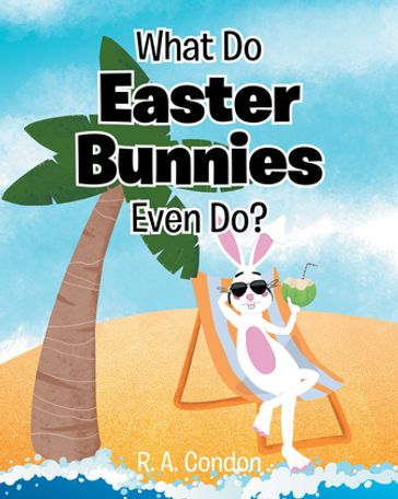 What Do Easter Bunnies Even Do? - R. A. Condon