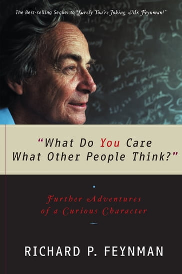 "What Do You Care What Other People Think?": Further Adventures of a Curious Character - Richard P. Feynman
