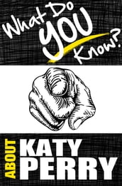 What Do You Know About Katy Perry? - The Unauthorized Trivia Quiz Game Book About Katy Perry Facts