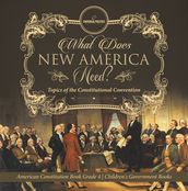 What Does New America Need? Topics of the Constitutional Convention American Constitution Book Grade 4 Children s Government Books