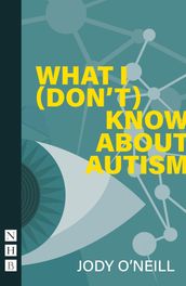 What I (Don t) Know About Autism (NHB Modern Plays)
