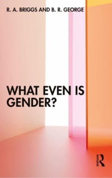 What Even Is Gender? - R. A. Briggs - B. R. George