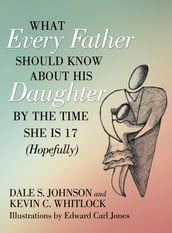 What Every Father Should Know About His Daughter by the Time She Is 17 (Hopefully)
