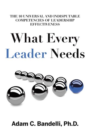 What Every Leader Needs - Adam C. Bandelli Ph.D.