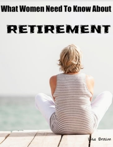 What Every Woman Need To Know About Retirement - Lisa Brown