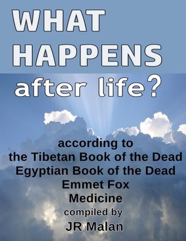 What Happens After Life? According to the Tibetan Book of the Dead, Egyptian Book of the Dead, Emmet Fox, Medicine - JR Malan