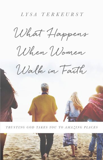 What Happens When Women Walk in Faith - Lysa TerKeurst
