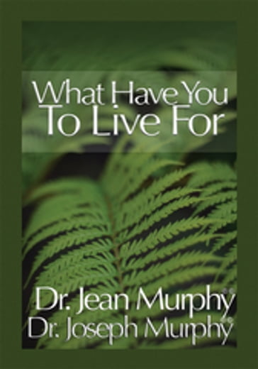 What Have You to Live For? - Dr. Jean Murphy - Dr. Joseph Murphy