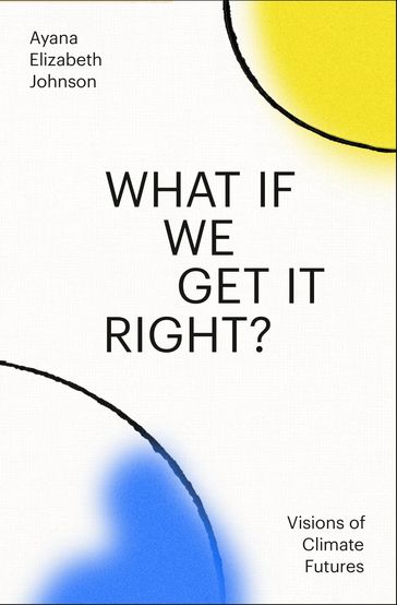 What If We Get It Right? - Ayana Elizabeth Johnson