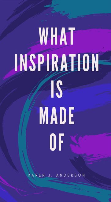 What Inspiration Is Made Of - Karen J Anderson
