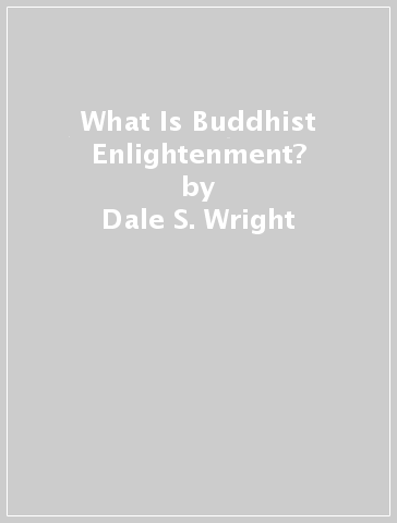 What Is Buddhist Enlightenment? - Dale S. Wright