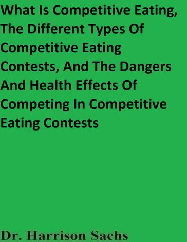 What Is Competitive Eating, The Different Types Of Competitive Eating Contests, And The Dangers And Health Effects Of Competing In Competitive Eating Contests - Dr. Harrison Sachs