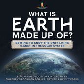 What Is Earth Made up Of? Getting to Know the Only Living Planet in the Solar System   Educational Book for Kindergarten   Children s Books on Science, Nature & How It Works