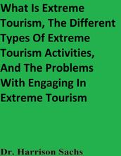 What Is Extreme Tourism, The Different Types Of Extreme Tourism Activities, And The Problems With Engaging In Extreme Tourism