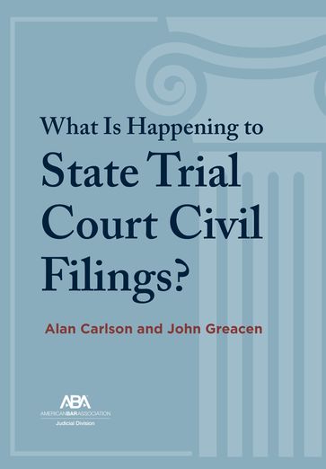 What Is Happening to State Trial Court Civil Filings? - Alan Carlson - John Greacen