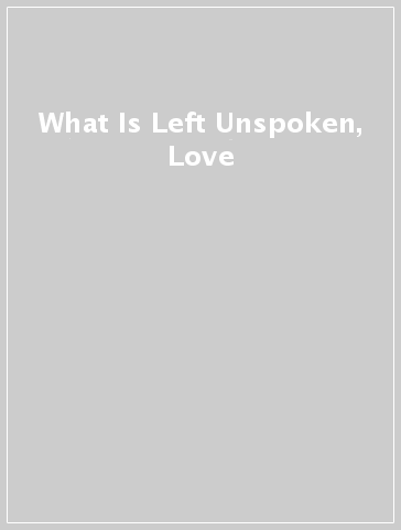 What Is Left Unspoken, Love