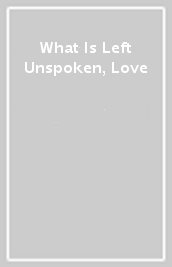 What Is Left Unspoken, Love