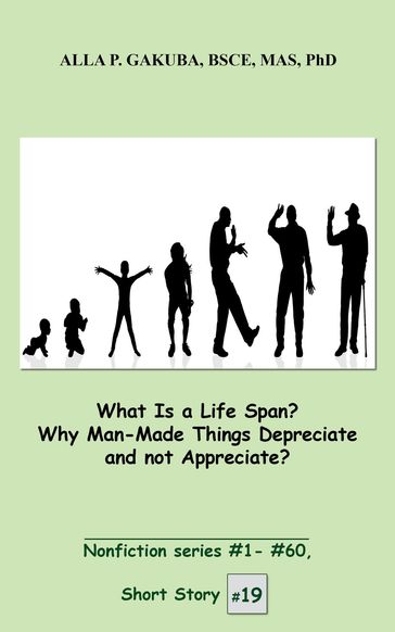 What Is a Life Span? Why Man-Made Things Depreciate and not Appreciate? - Alla P. Gakuba