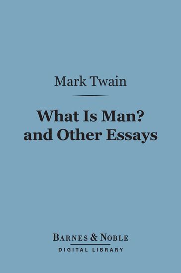 What Is Man? And Other Essays (Barnes & Noble Digital Library) - Twain Mark