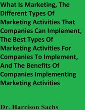 What Is Marketing, The Different Types Of Marketing Activities That Companies Can Implement, The Best Types Of Marketing Activities For Companies To Implement, And The Benefits Of Companies Implementing Marketing Activities