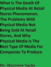 What Is The Death Of Physical Media Products At Retail Stores Phenomenon, The Problems With Physical Media Products Not Being Sold At Retail Stores, And Why Physical Media Products Are The Best Type Of Media Products For Companies To Produce