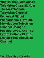 What Is The Nickelodeon Television Channel, How The Nickelodeon Television Channel Became A Global Phenomenon, How The Nickelodeon Television Channel Changed Peoples  Lives, And The Future Outlook Of The Nickelodeon Television Channel