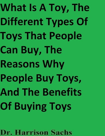 What Is A Toy, The Different Types Of Toys That People Can Buy, The Reasons Why People Buy Toys, And The Benefits Of Buying Toys - Dr. Harrison Sachs