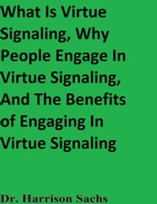 What Is Virtue Signaling, Why People Engage In Virtue Signaling, And The Benefits of Engaging In Virtue Signaling