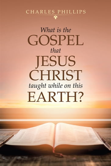 What Is the Gospel That Jesus Christ Taught While on This Earth? - Charles Phillips