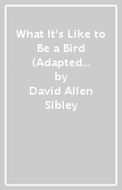 What It s Like to Be a Bird (Adapted for Young Readers)