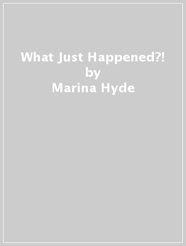 What Just Happened?! - Marina Hyde