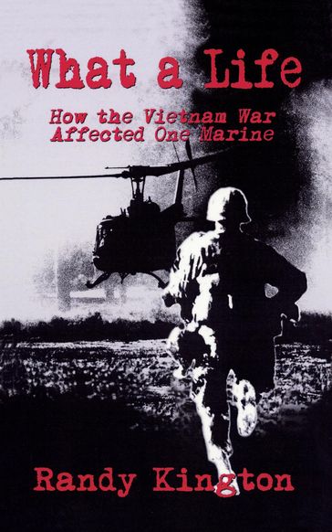 What A Life: How the Vietnam War Affected One Marine - Randy Kington