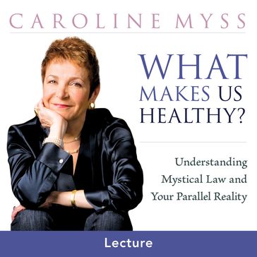 What Makes Us Healthy - Caroline Myss