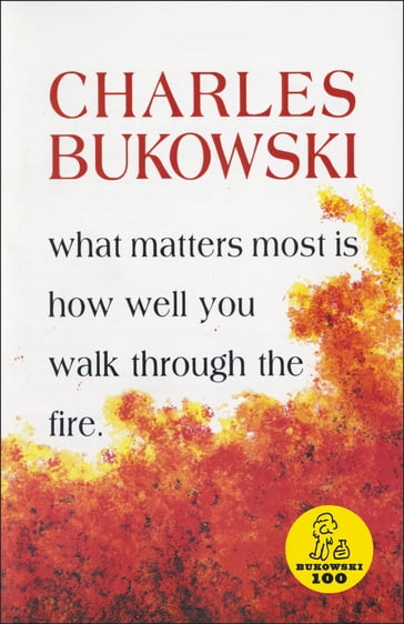 What Matters Most Is How Well You Walk Through the Fire - Charles Bukowski