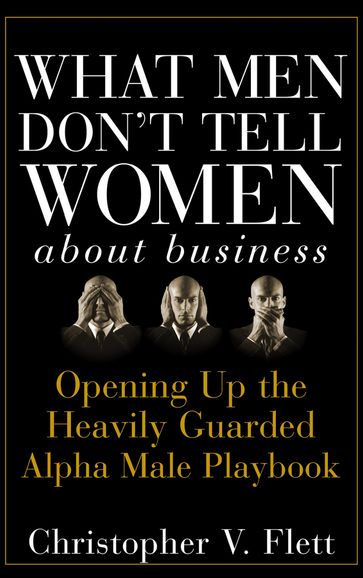 What Men Don't Tell Women About Business - Christopher V. Flett
