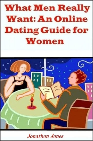 What Men Really Want: An Online Dating Guide for Women - Jonathon Jones