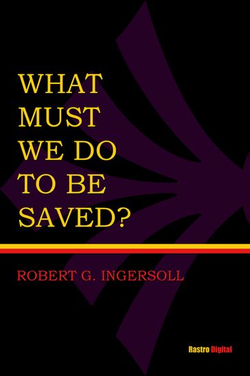 What Must I Do To Be Saved? - Robert Green Ingersoll