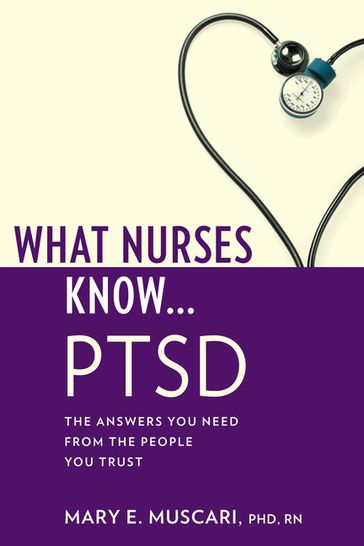 What Nurses Know...PTSD - Mary E. Muscari - PhD - MSCR - CPNP - PMHCNS-BC - AFN-BC