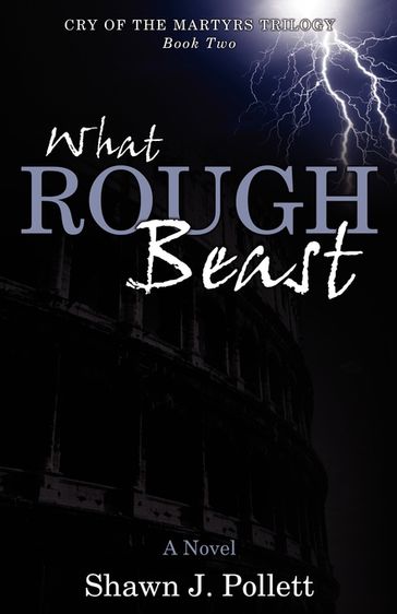 What Rough Beast: Cry of the Martyrs Trilogy - Book Two - Shawn J. Pollett