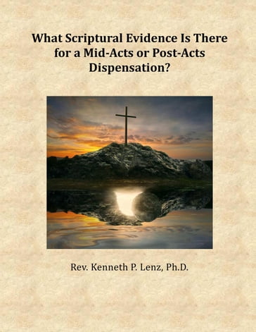 What Scriptural Evidence Is There for a Mid-Acts or Post-Acts Dispensation? - Kenneth P. Lenz