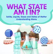 What State am I In? Solids, Liquids, Gases and States of Matter   Understanding Atoms   Grade 6-8 Physical Science