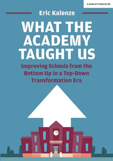 What The Academy Taught Us: Improving Schools from the Bottom Up in a Top-Down Transformation Era - Eric Kalenze