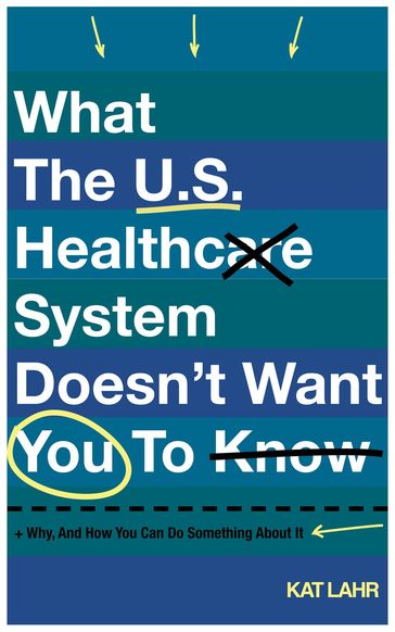 What The U.S. Healthcare System Doesn't Want You To Know, Why, And How You Can Do Something About It - Davis Smith - Kat Lahr