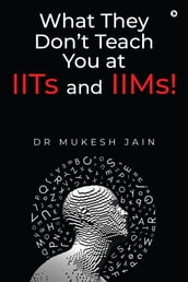 What They Don t Teach you at IITs and IIMs!