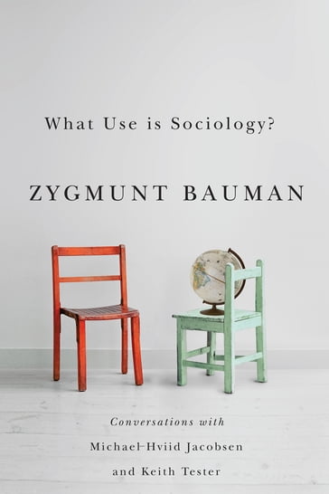 What Use is Sociology? - Zygmunt Bauman - Michael Hviid Jacobsen - Keith Tester