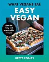 What Vegans Eat  Easy Vegan!: Over 80 Tasty and Sustainable Recipes