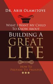 What I Want My Child To Know About Building A Great Life - How To Prepare To Prosper